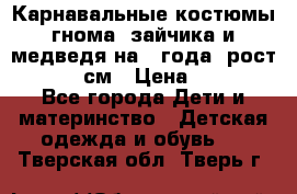 Карнавальные костюмы гнома, зайчика и медведя на 4 года  рост 104-110 см › Цена ­ 1 200 - Все города Дети и материнство » Детская одежда и обувь   . Тверская обл.,Тверь г.